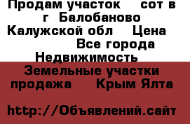 Продам участок 12 сот в г. Балобаново Калужской обл. › Цена ­ 850 000 - Все города Недвижимость » Земельные участки продажа   . Крым,Ялта